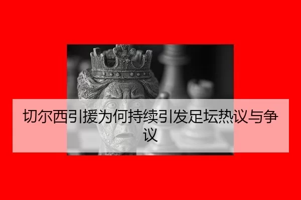 切尔西引援为何持续引发足坛热议与争议